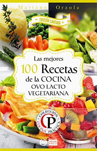LAS MEJORES 100 RECETAS DE LA COCINA OVO LACTO VEGETARIANA (Colección Cocina Práctica - Edición Limitada nº 8)