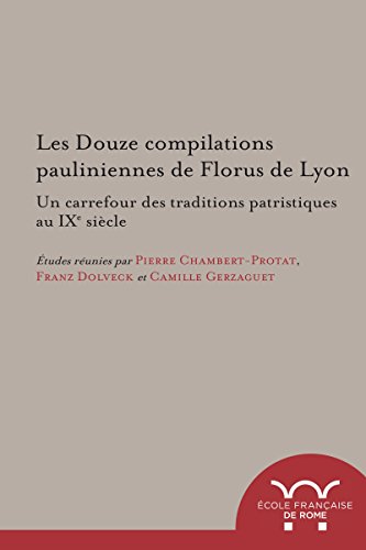 Les Douze compilations pauliniennes de Florus de Lyon : un carrefour des traditions patristiques au IXe siècle (Ecole française de Rome t. 524) (French Edition)