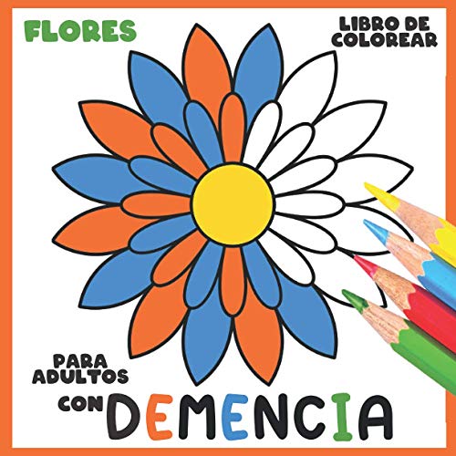 Libro de Colorear para Adultos con Demencia:Flores: Una serie de sencillos libros para colorear para Principiantes, Personas mayores (ayuda para ... Parkinson, trastornos motores, etc.).