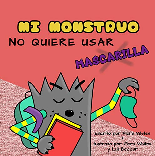 MI MONSTRUO NO QUIERE USAR MASCARILLA: Un libro para niños de 3 a 10 años sobre la escolaridad en tiempos de pandemia.