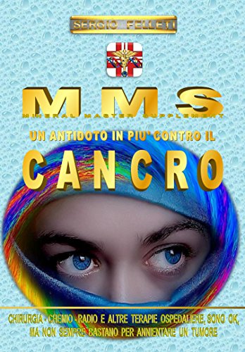 MMS – UN ANTIDOTO IN PIU’ CONTRO IL CANCRO: CHIRURGIA - CHEMIO – RADIO E ALTRE TERAPIE OSPEDALIERE, SONO OK, MA NON SEMPRE BASTANO PER ELIMINARE UN TUMORE (Italian Edition)