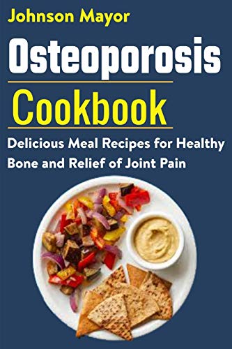 Osteoporosis Cookbook: Delicious Meal Recipes for Healthy Bone and Relief of Join Pain