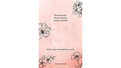 Pies quemados Manos abiertas Corazón sensible : todo lo que me enseñaste mamá