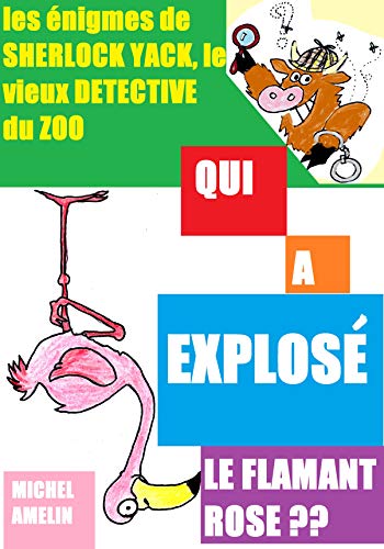Qui a explosé le Flamant rose ? = deux énigmes de Sherlock Yack : Qui a bombé le Coq ? + Qui a lancé le cochon ?: Les énigmes de SHERLOCK YACK le vieux détective du ZOO (French Edition)