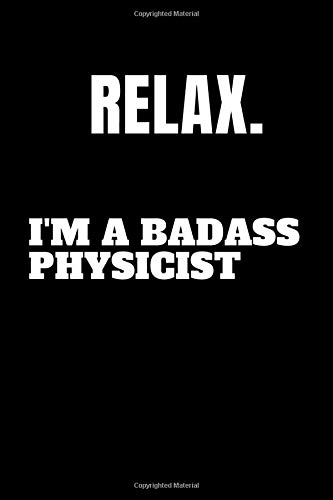 Relax. I'm A Badass Physicist: Lined Notebook Gift For Physicists And Physics Students With 110 Pages And A Trim Size Of (6*9)