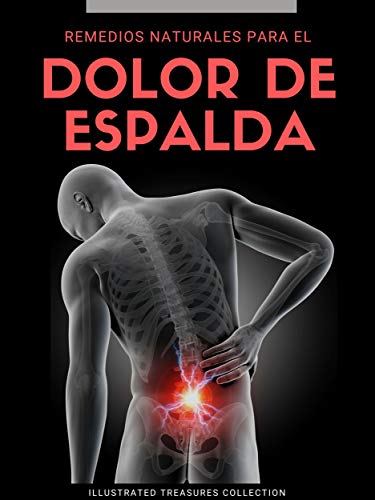 REMEDIOS NATURALES PARA EL DOLOR DE ESPALDA: Cómo librarse de analgésicos y de un estilo de vida sedentario debido al dolor de espalda