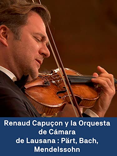 Renaud Capuçon y la Orquesta de Cámara de Lausana: Pärt, Bach, Mendelssohn