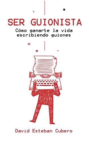 Ser guionista: Cómo ganarte la vida escribiendo guiones