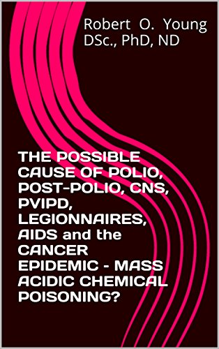 THE POSSIBLE CAUSE OF POLIO, POST-POLIO, CNS, PVIPD, LEGIONNAIRES, AIDS and the CANCER EPIDEMIC – MASS ACIDIC CHEMICAL POISONING? (English Edition)