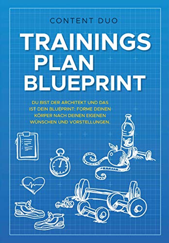 Trainingsplan-Blueprint: Du bist der Architekt und das ist Dein Blueprint: Forme Deinen Körper nach Deinen eigenen Wünschen und Vorstellungen! (German Edition)