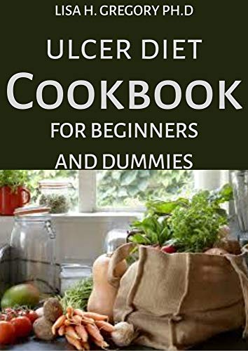 ULCER DIET COOKBOOK FOR BEGINNERS AND DUMMIES: THE SIMPLE LUSCIOUS RECIPES TO HELP PREVENT AND CURE ULCER (English Edition)