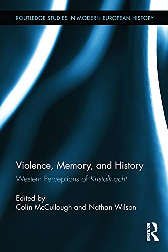 Violence, Memory, and History: Western Perceptions of Kristallnacht (Routledge Studies in Modern European History)