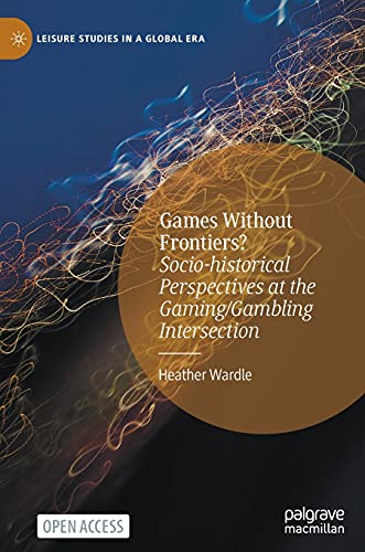 Games Without Frontiers?: Socio-historical Perspectives at the Gaming/Gambling Intersection (Leisure Studies in a Global Era)